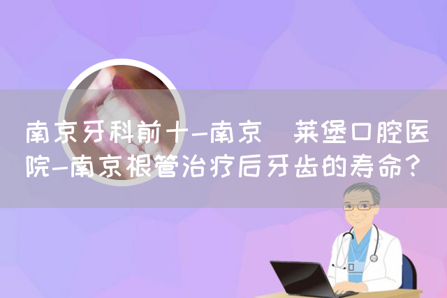 南京牙科前十-南京茀莱堡口腔医院-南京根管治疗后牙齿的寿命？(图1)