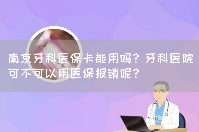 南京牙科医保卡能用吗？牙科医院可不可以用医保报销呢？(图1)