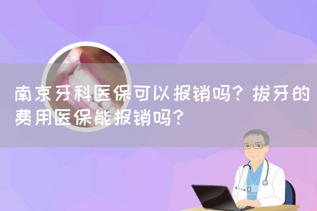 南京牙科医保可以报销吗？拔牙的费用医保能报销吗？(图1)