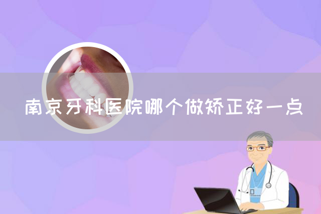 南京牙科医院哪个做矫正好一点(图1)
