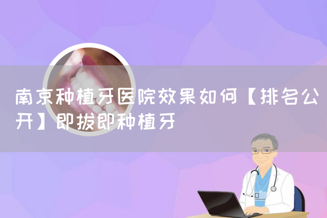 南京种植牙医院效果如何【排名公开】即拔即种植牙(图1)